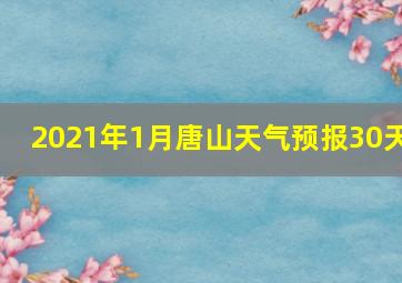 2021年1月唐山天气预报30天