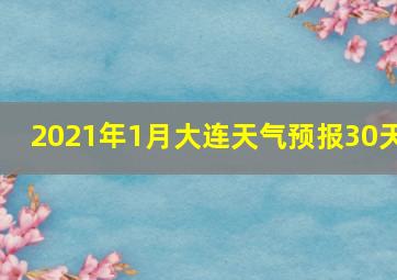 2021年1月大连天气预报30天