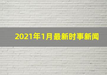 2021年1月最新时事新闻