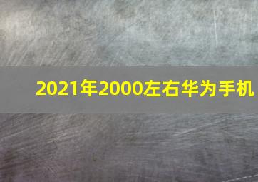 2021年2000左右华为手机