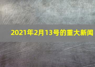 2021年2月13号的重大新闻