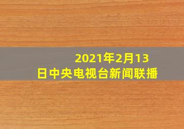 2021年2月13日中央电视台新闻联播