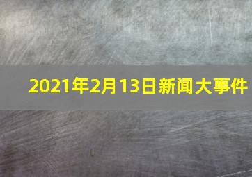 2021年2月13日新闻大事件