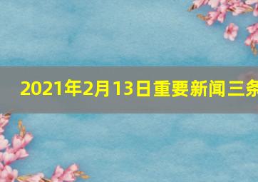 2021年2月13日重要新闻三条