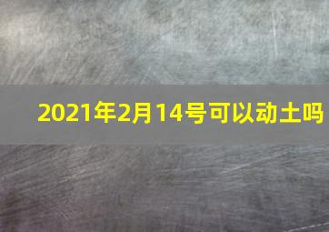 2021年2月14号可以动土吗