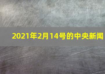 2021年2月14号的中央新闻