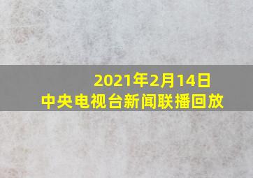 2021年2月14日中央电视台新闻联播回放