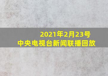 2021年2月23号中央电视台新闻联播回放