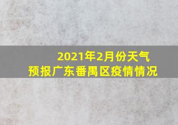 2021年2月份天气预报广东番禺区疫情情况