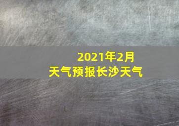 2021年2月天气预报长沙天气