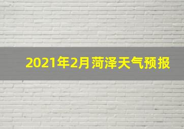 2021年2月菏泽天气预报