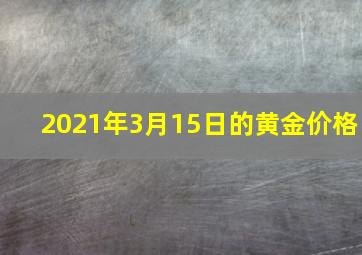 2021年3月15日的黄金价格