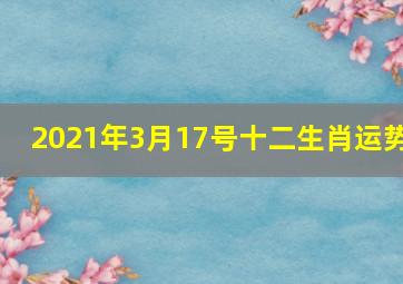 2021年3月17号十二生肖运势