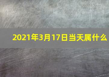 2021年3月17日当天属什么