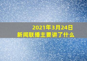 2021年3月24日新闻联播主要讲了什么