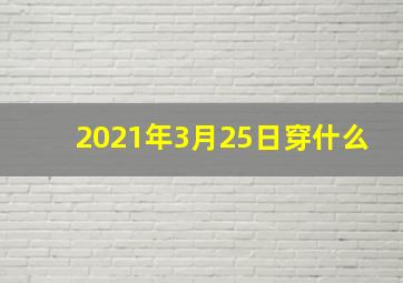 2021年3月25日穿什么