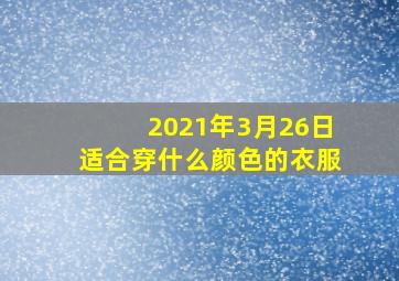 2021年3月26日适合穿什么颜色的衣服