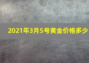 2021年3月5号黄金价格多少