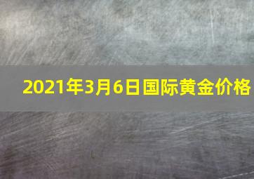 2021年3月6日国际黄金价格