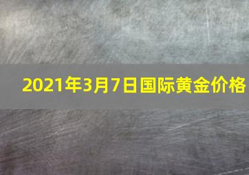 2021年3月7日国际黄金价格