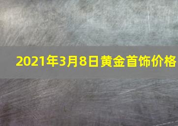 2021年3月8日黄金首饰价格