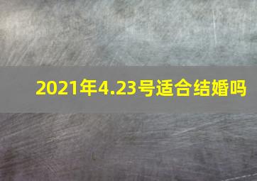 2021年4.23号适合结婚吗