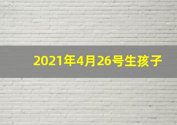 2021年4月26号生孩子