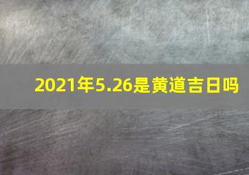 2021年5.26是黄道吉日吗