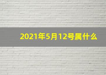 2021年5月12号属什么