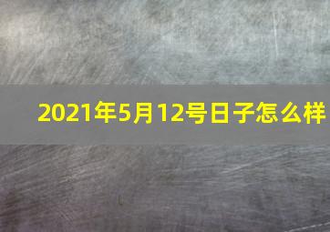 2021年5月12号日子怎么样