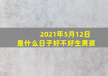 2021年5月12日是什么日子好不好生男孩