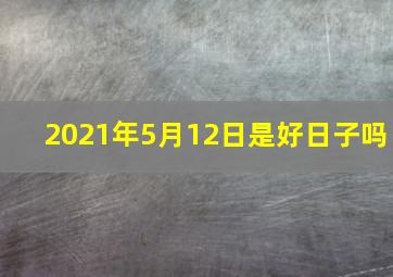 2021年5月12日是好日子吗