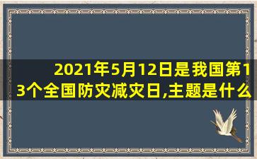 2021年5月12日是我国第13个全国防灾减灾日,主题是什么