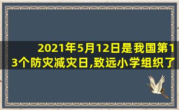 2021年5月12日是我国第13个防灾减灾日,致远小学组织了