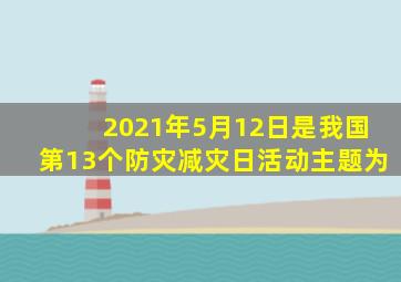 2021年5月12日是我国第13个防灾减灾日活动主题为