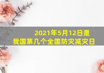 2021年5月12日是我国第几个全国防灾减灾日