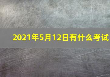 2021年5月12日有什么考试