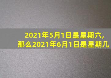 2021年5月1日是星期六,那么2021年6月1日是星期几