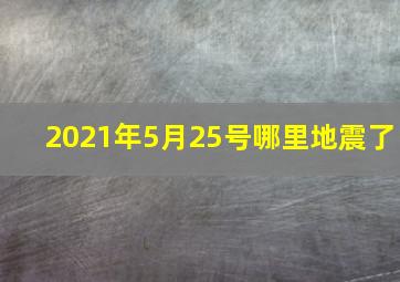 2021年5月25号哪里地震了