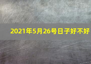 2021年5月26号日子好不好