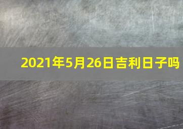 2021年5月26日吉利日子吗