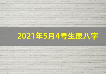 2021年5月4号生辰八字