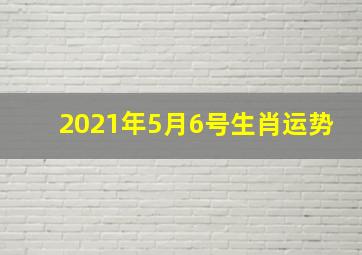 2021年5月6号生肖运势