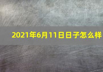 2021年6月11日日子怎么样