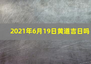 2021年6月19日黄道吉日吗