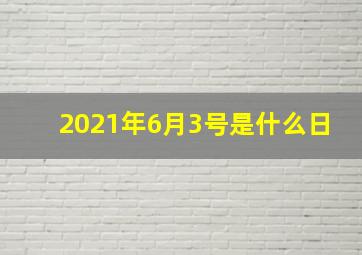 2021年6月3号是什么日