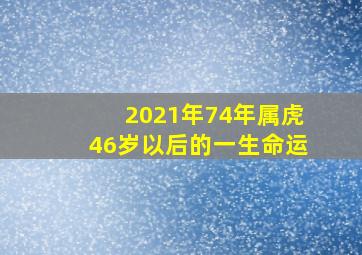 2021年74年属虎46岁以后的一生命运