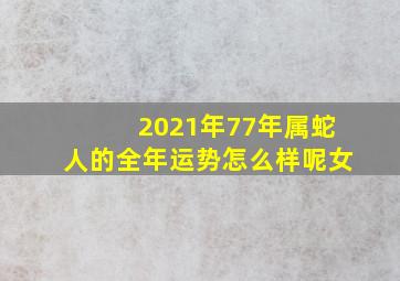 2021年77年属蛇人的全年运势怎么样呢女