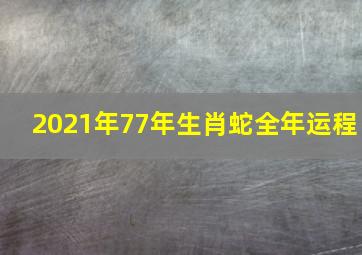 2021年77年生肖蛇全年运程