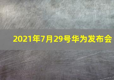 2021年7月29号华为发布会